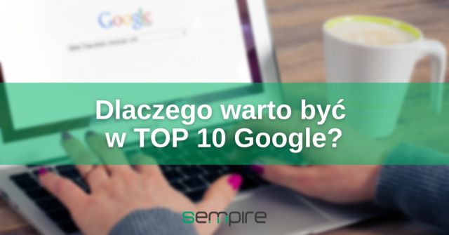 Dlaczego warto być w TOP 10 Google